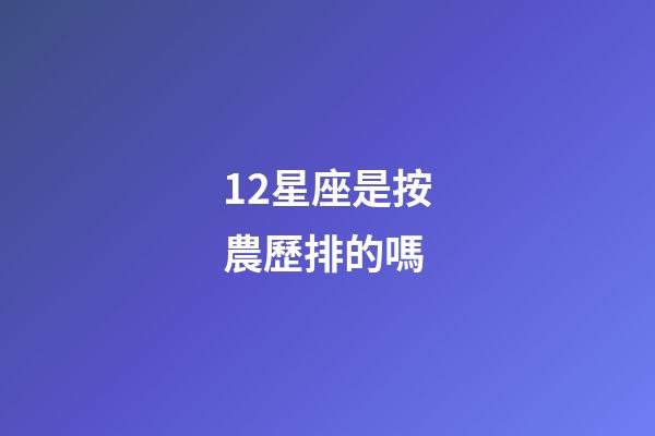 12星座是按農歷排的嗎-第1張-星座運勢-玄機派