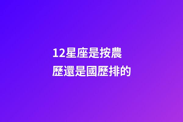 12星座是按農歷還是國歷排的-第1張-星座運勢-玄機派