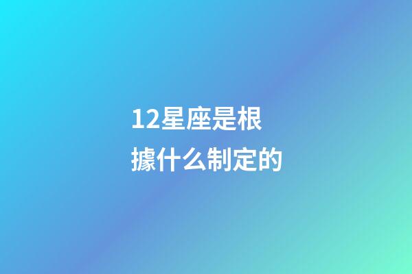 12星座是根據什么制定的-第1張-星座運勢-玄機派