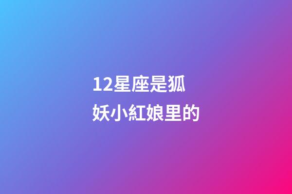 12星座是狐妖小紅娘里的-第1張-星座運勢-玄機派