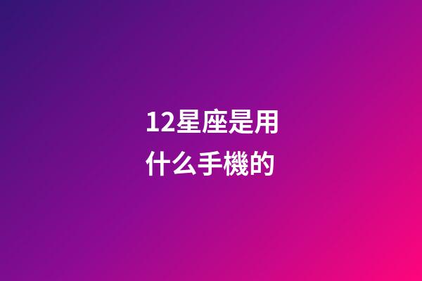 12星座是用什么手機的-第1張-星座運勢-玄機派
