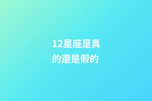 12星座是真的還是假的-第1張-星座運勢-玄機派
