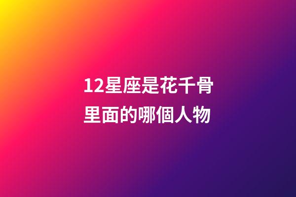 12星座是花千骨里面的哪個人物-第1張-星座運勢-玄機派