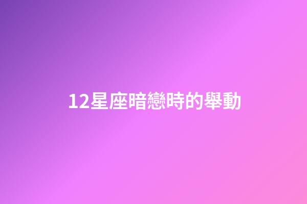 12星座暗戀時的舉動-第1張-星座運勢-玄機派