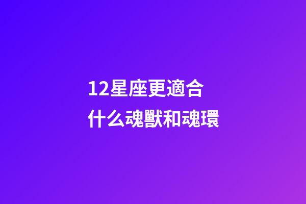 12星座更適合什么魂獸和魂環-第1張-星座運勢-玄機派