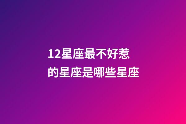12星座最不好惹的星座是哪些星座-第1張-星座運(yùn)勢(shì)-玄機(jī)派