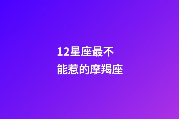 12星座最不能惹的摩羯座-第1張-星座運勢-玄機派