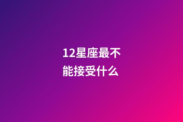 12星座最不能接受什么-第1張-星座運勢-玄機派