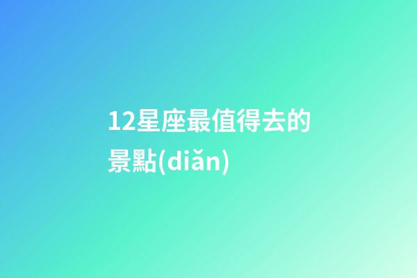 12星座最值得去的景點(diǎn)