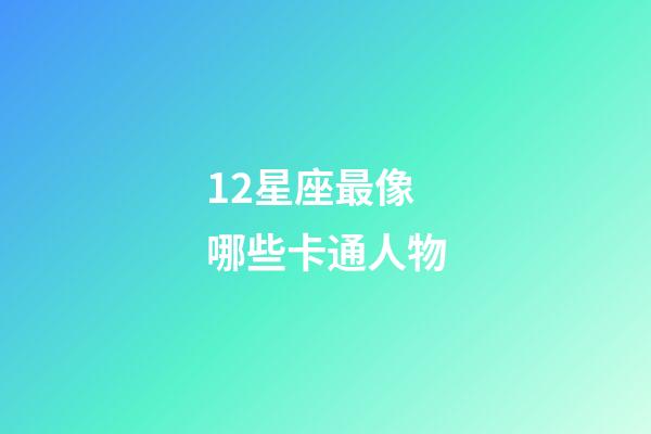 12星座最像哪些卡通人物-第1張-星座運勢-玄機派