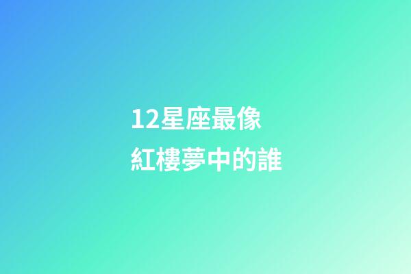 12星座最像紅樓夢中的誰-第1張-星座運勢-玄機派