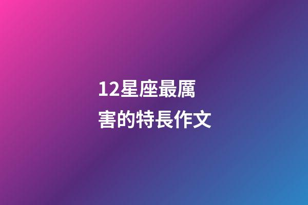 12星座最厲害的特長作文-第1張-星座運勢-玄機派