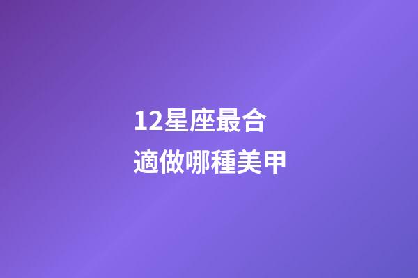 12星座最合適做哪種美甲-第1張-星座運勢-玄機派