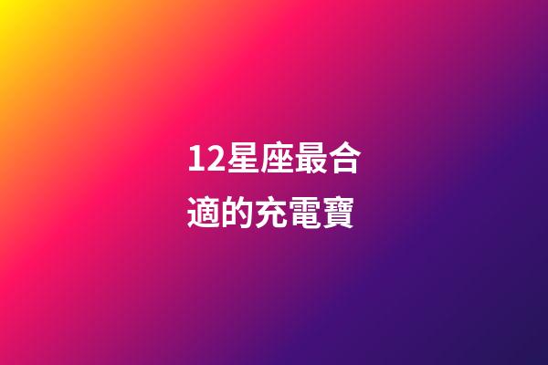 12星座最合適的充電寶-第1張-星座運勢-玄機派