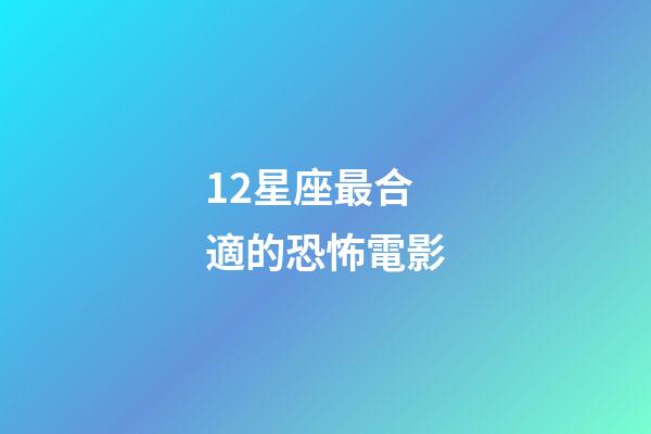 12星座最合適的恐怖電影-第1張-星座運勢-玄機派