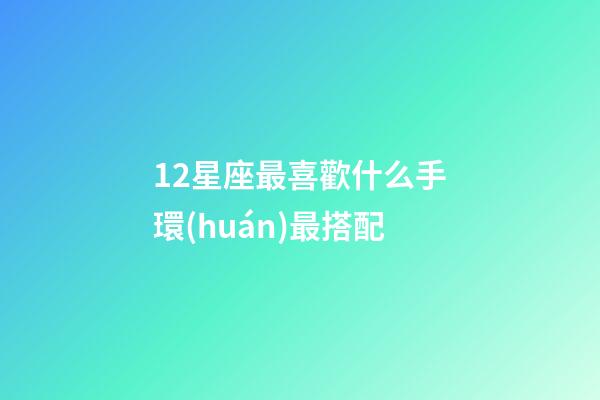 12星座最喜歡什么手環(huán)最搭配