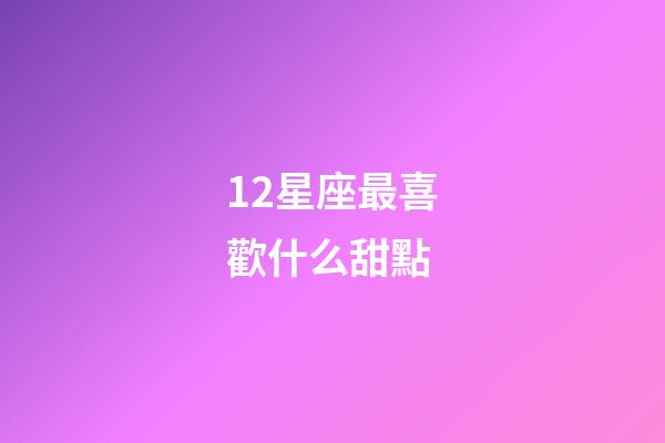 12星座最喜歡什么甜點
