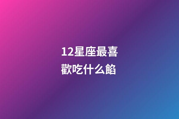12星座最喜歡吃什么餡-第1張-星座運勢-玄機派