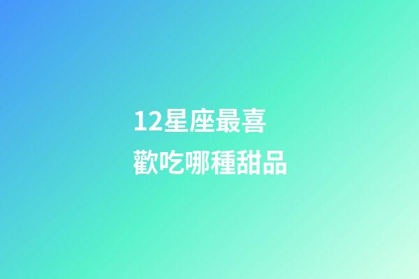 12星座最喜歡吃哪種甜品-第1張-星座運勢-玄機派