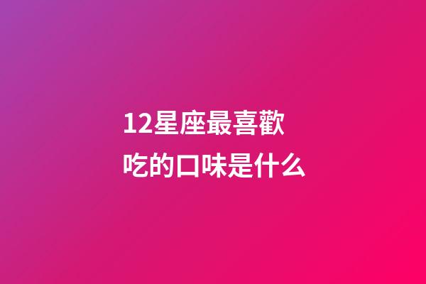 12星座最喜歡吃的口味是什么-第1張-星座運勢-玄機派