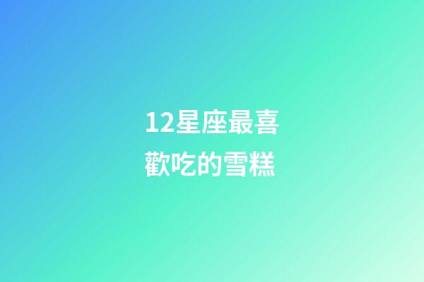 12星座最喜歡吃的雪糕-第1張-星座運勢-玄機派