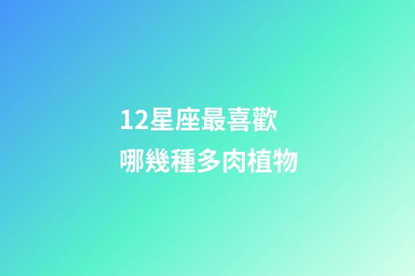 12星座最喜歡哪幾種多肉植物-第1張-星座運勢-玄機派