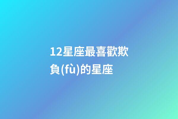 12星座最喜歡欺負(fù)的星座-第1張-星座運(yùn)勢-玄機(jī)派