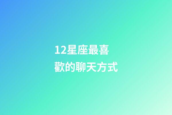 12星座最喜歡的聊天方式-第1張-星座運勢-玄機派