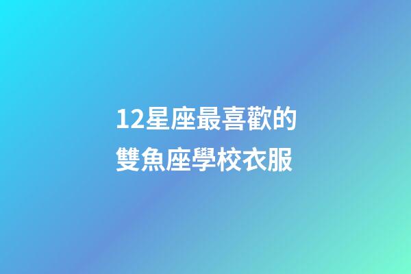 12星座最喜歡的雙魚座學校衣服-第1張-星座運勢-玄機派