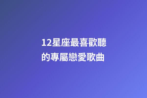 12星座最喜歡聽的專屬戀愛歌曲-第1張-星座運勢-玄機派