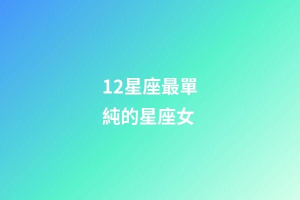 12星座最單純的星座女-第1張-星座運勢-玄機派