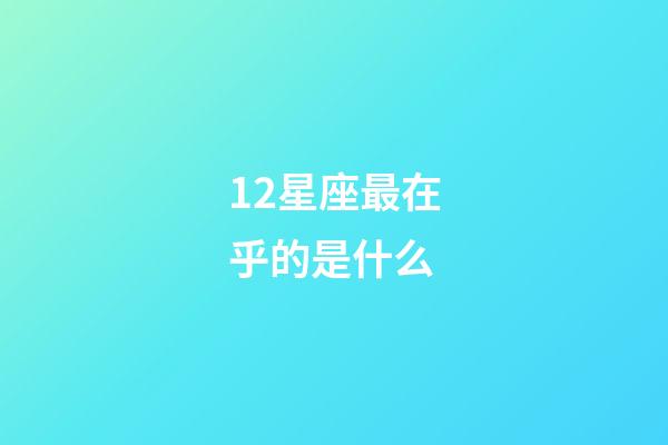12星座最在乎的是什么-第1張-星座運勢-玄機派