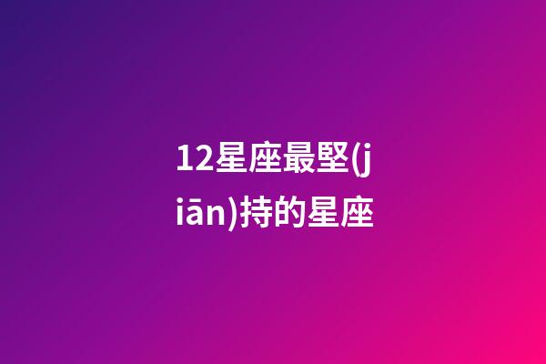 12星座最堅(jiān)持的星座-第1張-星座運(yùn)勢(shì)-玄機(jī)派