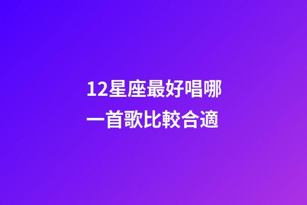 12星座最好唱哪一首歌比較合適-第1張-星座運勢-玄機派