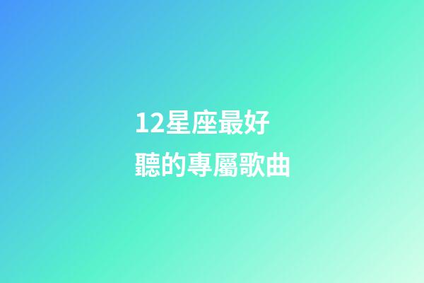 12星座最好聽的專屬歌曲-第1張-星座運(yùn)勢(shì)-玄機(jī)派