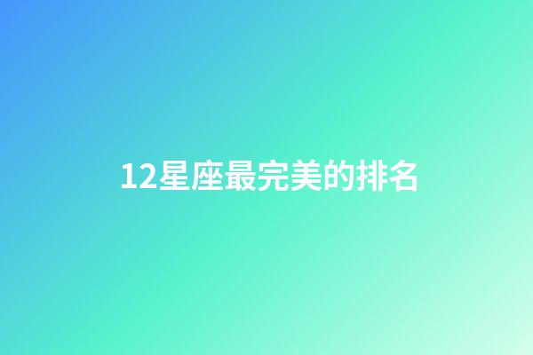 12星座最完美的排名-第1張-星座運(yùn)勢-玄機(jī)派