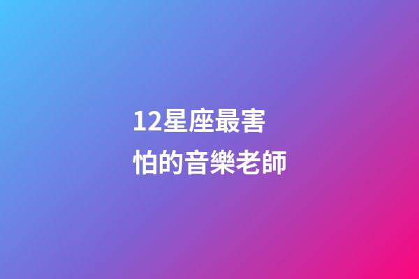 12星座最害怕的音樂老師-第1張-星座運勢-玄機派