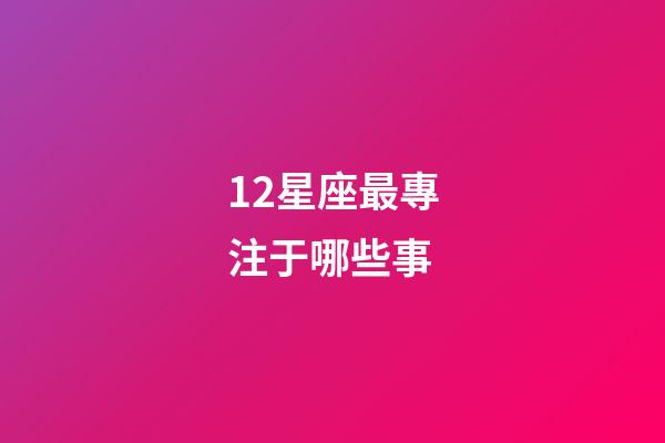 12星座最專注于哪些事-第1張-星座運勢-玄機派