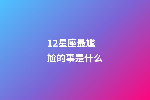 12星座最尷尬的事是什么-第1張-星座運勢-玄機派