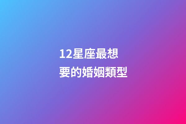 12星座最想要的婚姻類型-第1張-星座運勢-玄機派