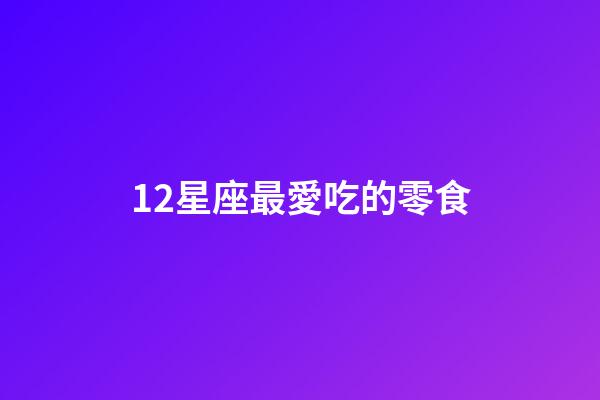 12星座最愛吃的零食-第1張-星座運勢-玄機派