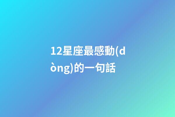12星座最感動(dòng)的一句話-第1張-星座運(yùn)勢-玄機(jī)派