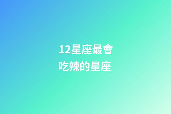 12星座最會吃辣的星座-第1張-星座運勢-玄機派