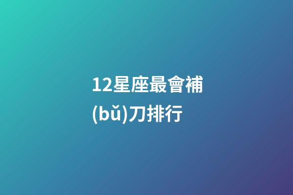12星座最會補(bǔ)刀排行-第1張-星座運(yùn)勢-玄機(jī)派