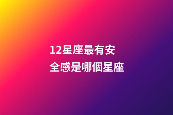 12星座最有安全感是哪個星座-第1張-星座運勢-玄機派