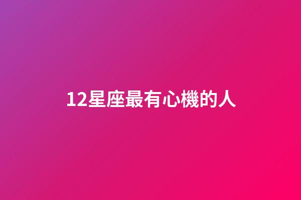 12星座最有心機的人-第1張-星座運勢-玄機派