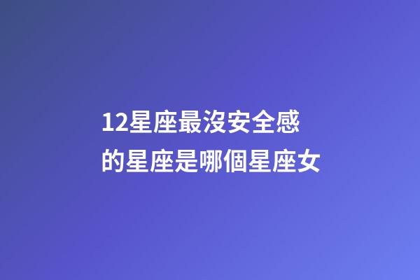 12星座最沒安全感的星座是哪個星座女-第1張-星座運勢-玄機派