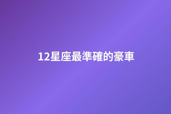 12星座最準確的豪車-第1張-星座運勢-玄機派