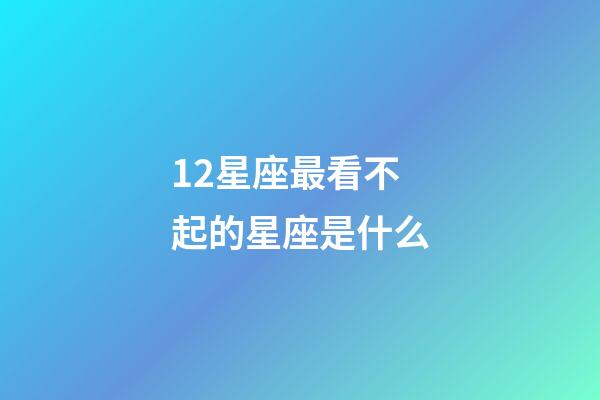 12星座最看不起的星座是什么-第1張-星座運勢-玄機派