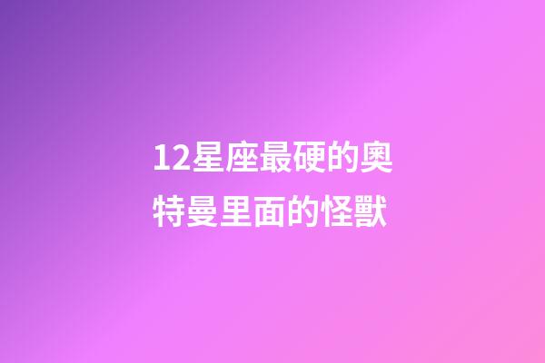 12星座最硬的奧特曼里面的怪獸
